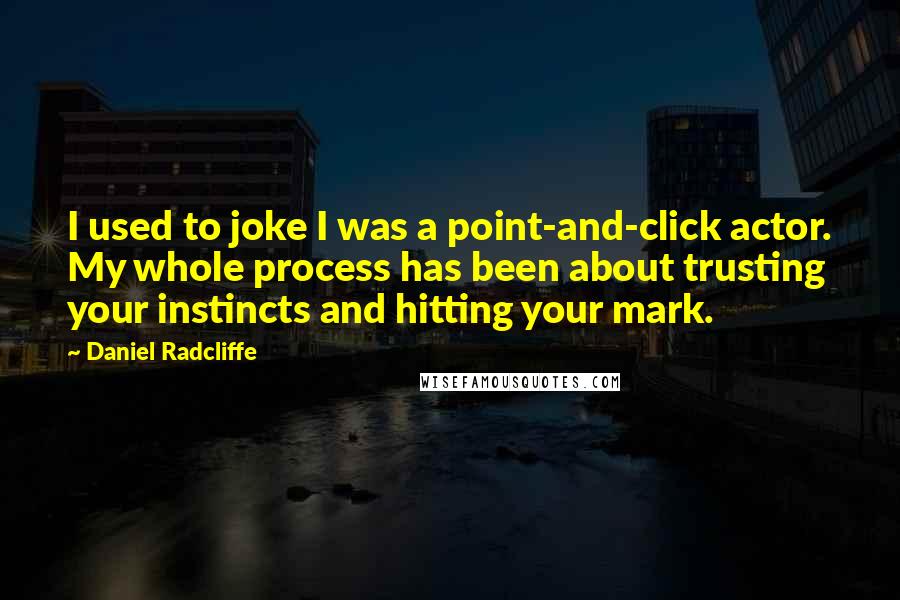 Daniel Radcliffe Quotes: I used to joke I was a point-and-click actor. My whole process has been about trusting your instincts and hitting your mark.