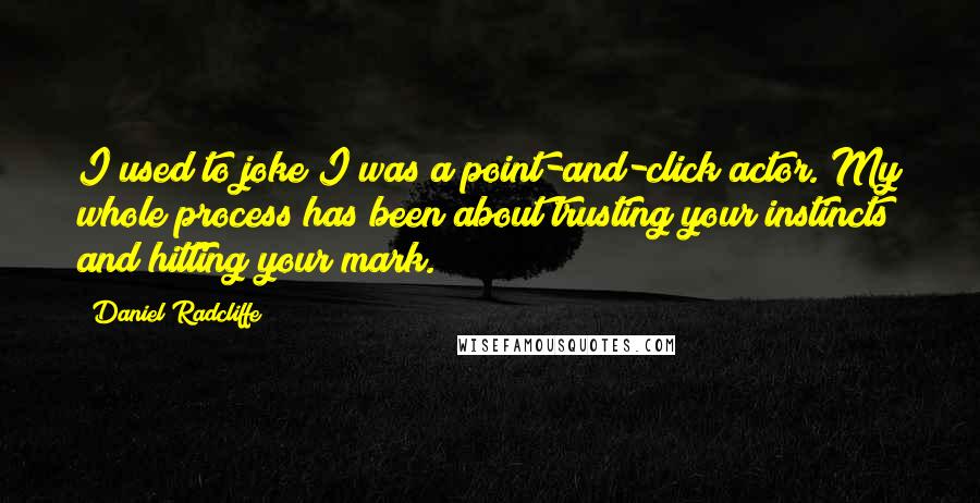 Daniel Radcliffe Quotes: I used to joke I was a point-and-click actor. My whole process has been about trusting your instincts and hitting your mark.