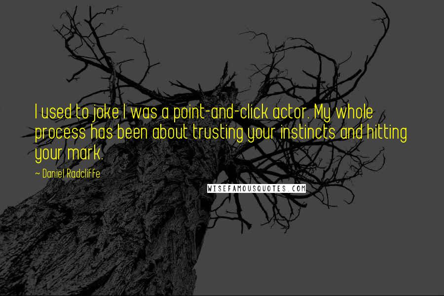 Daniel Radcliffe Quotes: I used to joke I was a point-and-click actor. My whole process has been about trusting your instincts and hitting your mark.