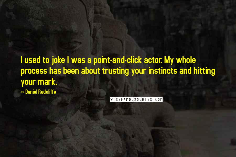 Daniel Radcliffe Quotes: I used to joke I was a point-and-click actor. My whole process has been about trusting your instincts and hitting your mark.
