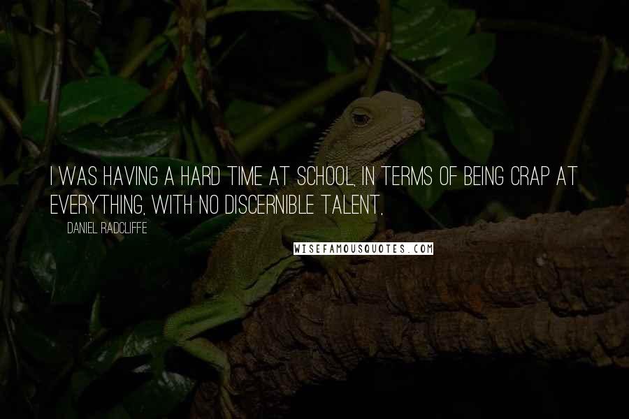Daniel Radcliffe Quotes: I was having a hard time at school, in terms of being crap at everything, with no discernible talent,