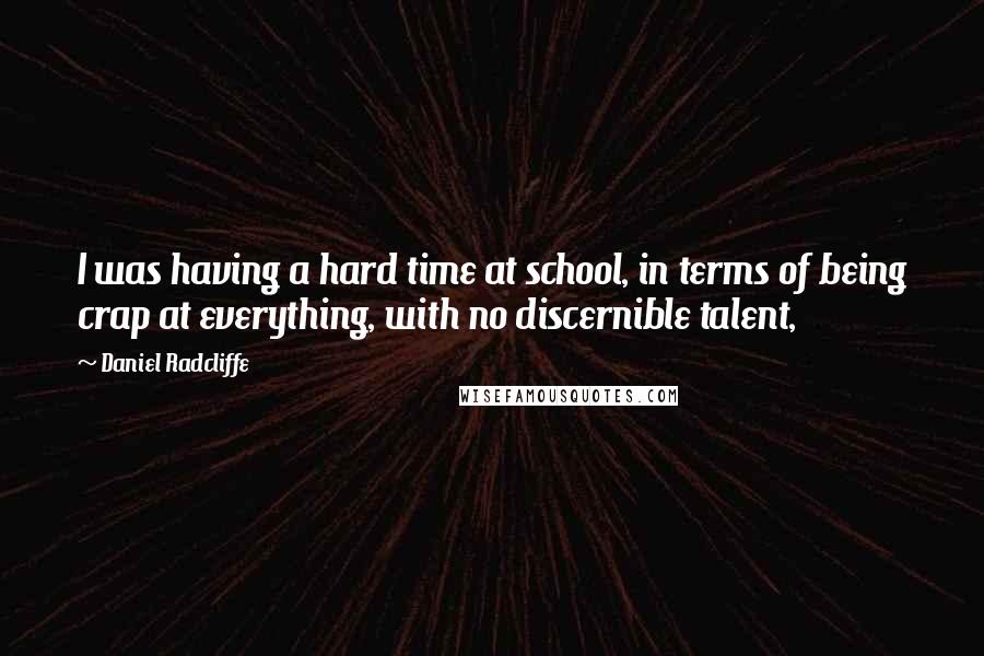 Daniel Radcliffe Quotes: I was having a hard time at school, in terms of being crap at everything, with no discernible talent,