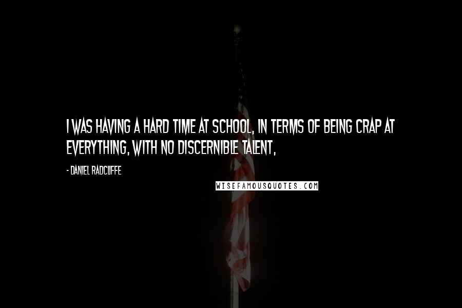 Daniel Radcliffe Quotes: I was having a hard time at school, in terms of being crap at everything, with no discernible talent,