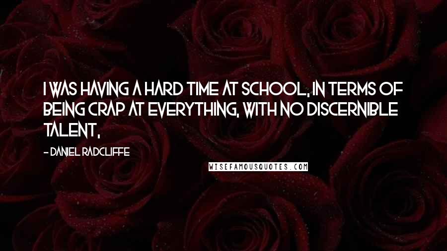 Daniel Radcliffe Quotes: I was having a hard time at school, in terms of being crap at everything, with no discernible talent,