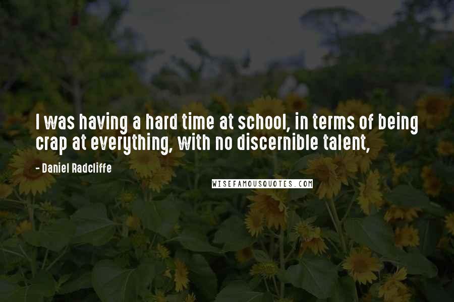 Daniel Radcliffe Quotes: I was having a hard time at school, in terms of being crap at everything, with no discernible talent,