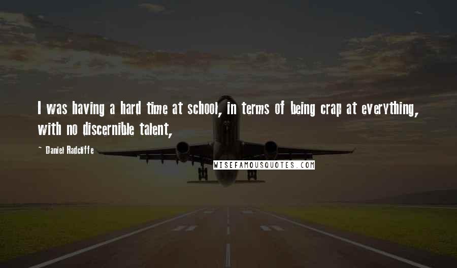 Daniel Radcliffe Quotes: I was having a hard time at school, in terms of being crap at everything, with no discernible talent,