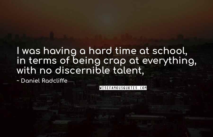 Daniel Radcliffe Quotes: I was having a hard time at school, in terms of being crap at everything, with no discernible talent,