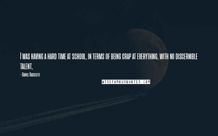 Daniel Radcliffe Quotes: I was having a hard time at school, in terms of being crap at everything, with no discernible talent,