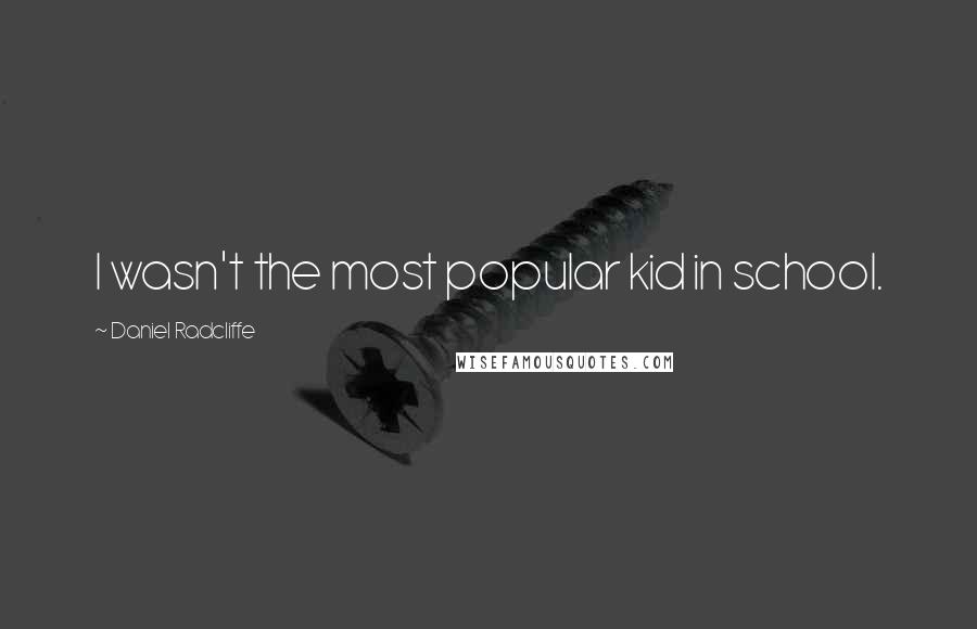 Daniel Radcliffe Quotes: I wasn't the most popular kid in school.