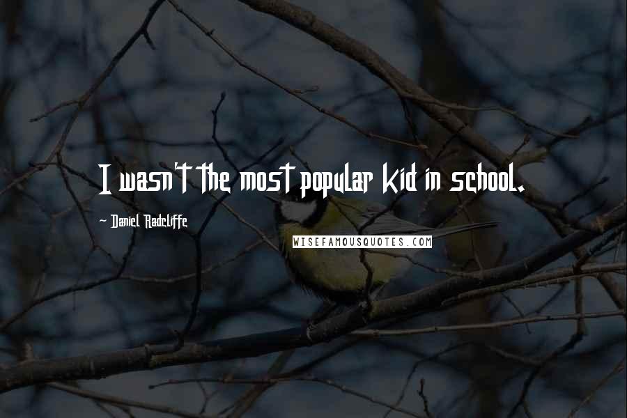 Daniel Radcliffe Quotes: I wasn't the most popular kid in school.