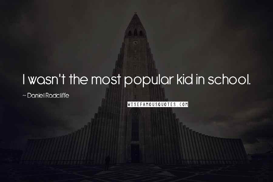 Daniel Radcliffe Quotes: I wasn't the most popular kid in school.