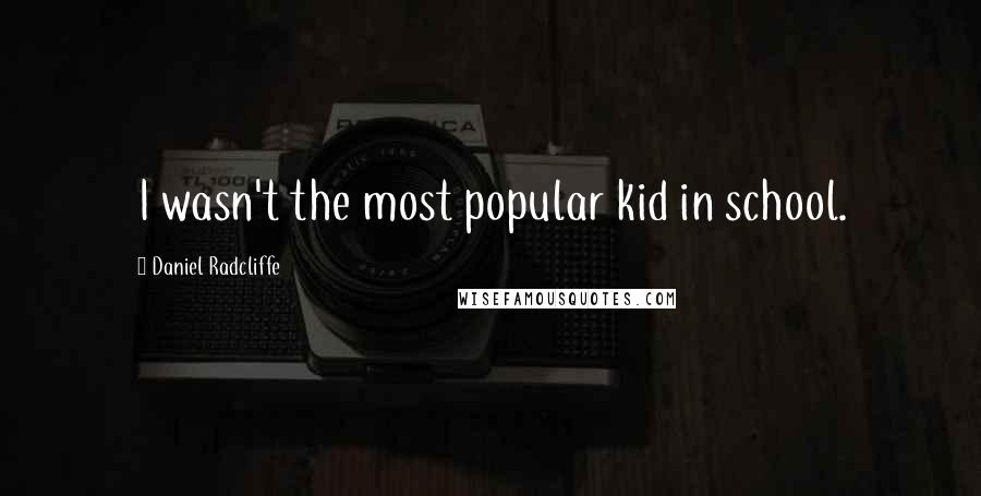 Daniel Radcliffe Quotes: I wasn't the most popular kid in school.