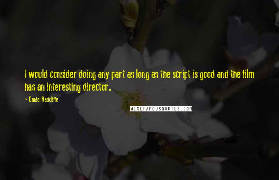 Daniel Radcliffe Quotes: I would consider doing any part as long as the script is good and the film has an interesting director.