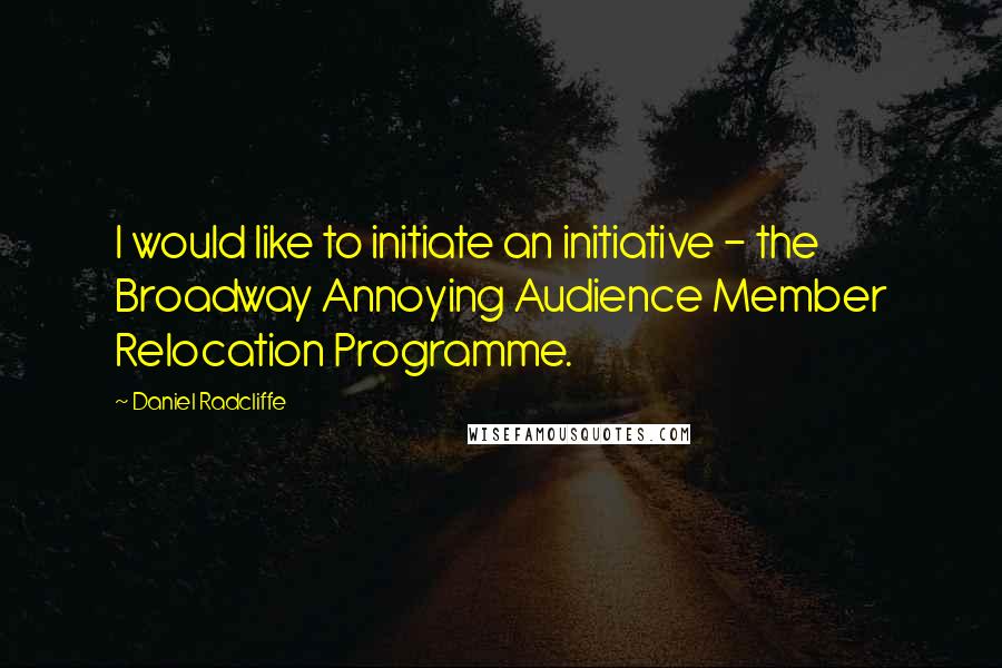 Daniel Radcliffe Quotes: I would like to initiate an initiative - the Broadway Annoying Audience Member Relocation Programme.