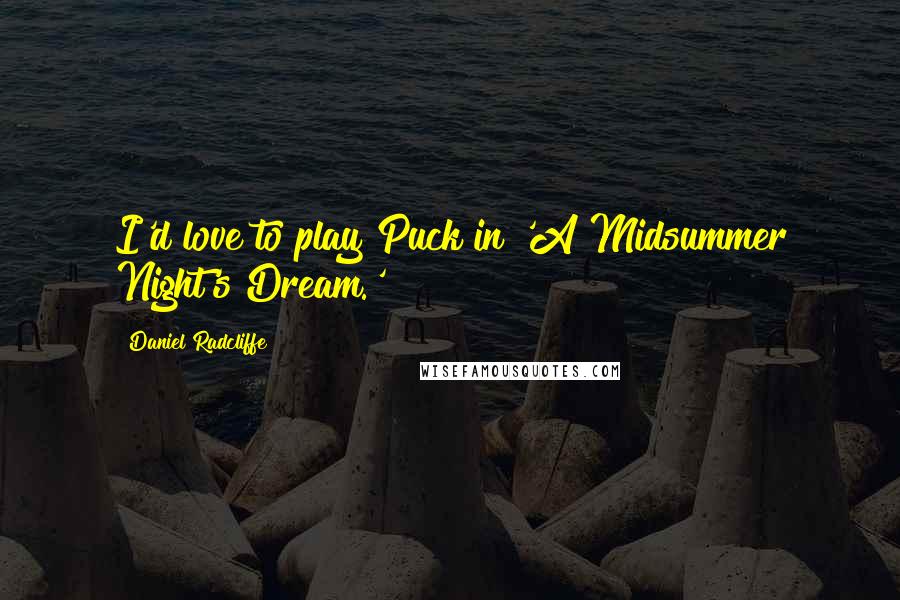 Daniel Radcliffe Quotes: I'd love to play Puck in 'A Midsummer Night's Dream.'