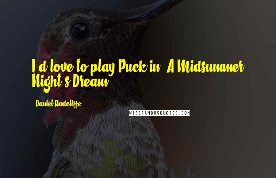 Daniel Radcliffe Quotes: I'd love to play Puck in 'A Midsummer Night's Dream.'