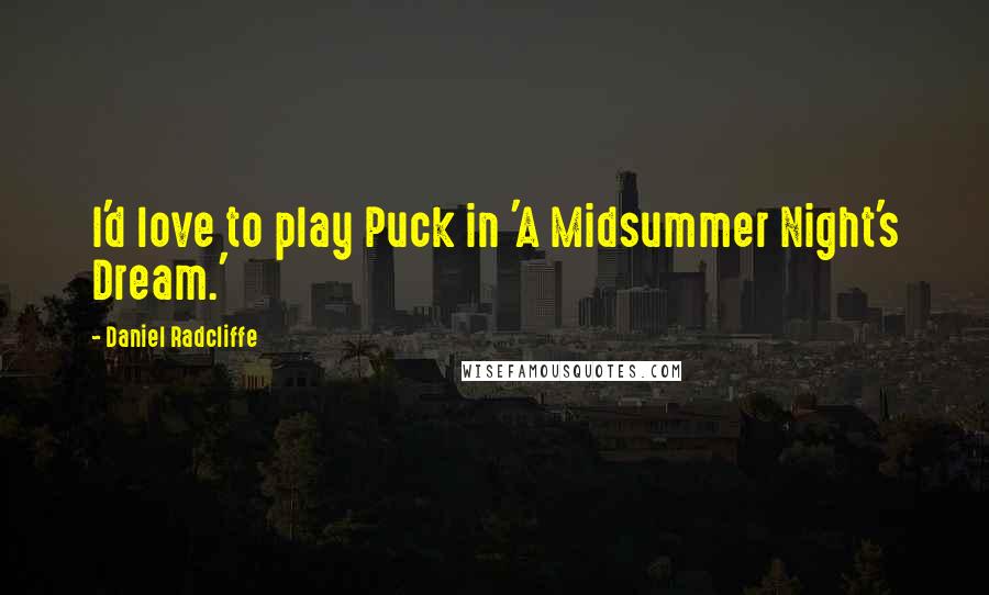 Daniel Radcliffe Quotes: I'd love to play Puck in 'A Midsummer Night's Dream.'