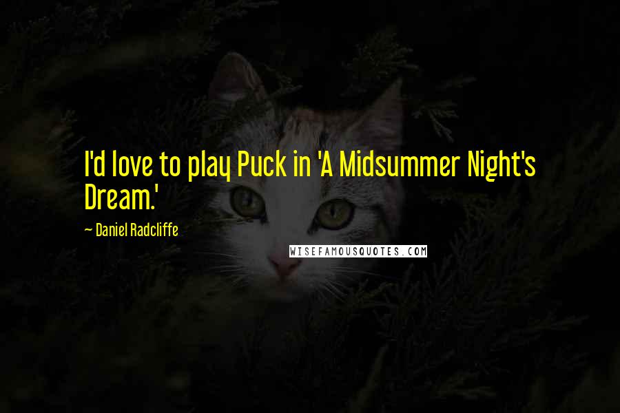 Daniel Radcliffe Quotes: I'd love to play Puck in 'A Midsummer Night's Dream.'