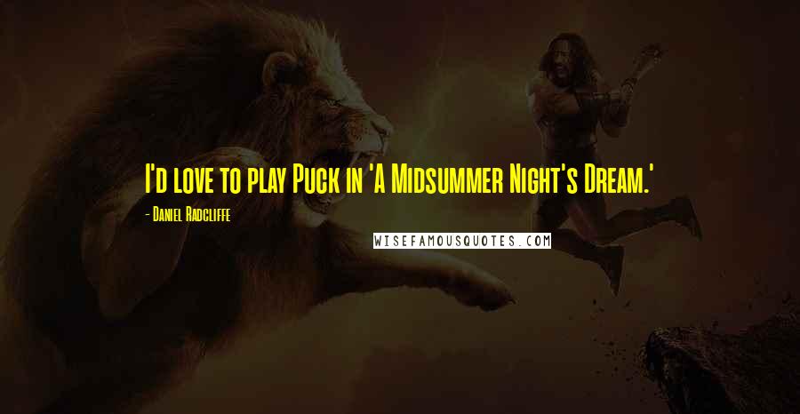 Daniel Radcliffe Quotes: I'd love to play Puck in 'A Midsummer Night's Dream.'