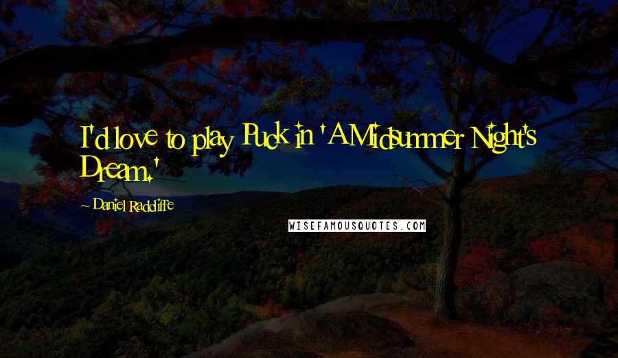 Daniel Radcliffe Quotes: I'd love to play Puck in 'A Midsummer Night's Dream.'