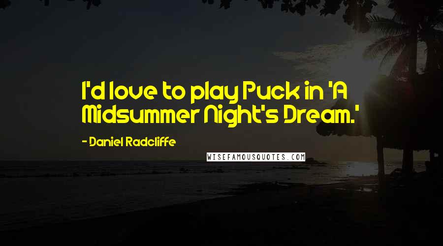 Daniel Radcliffe Quotes: I'd love to play Puck in 'A Midsummer Night's Dream.'