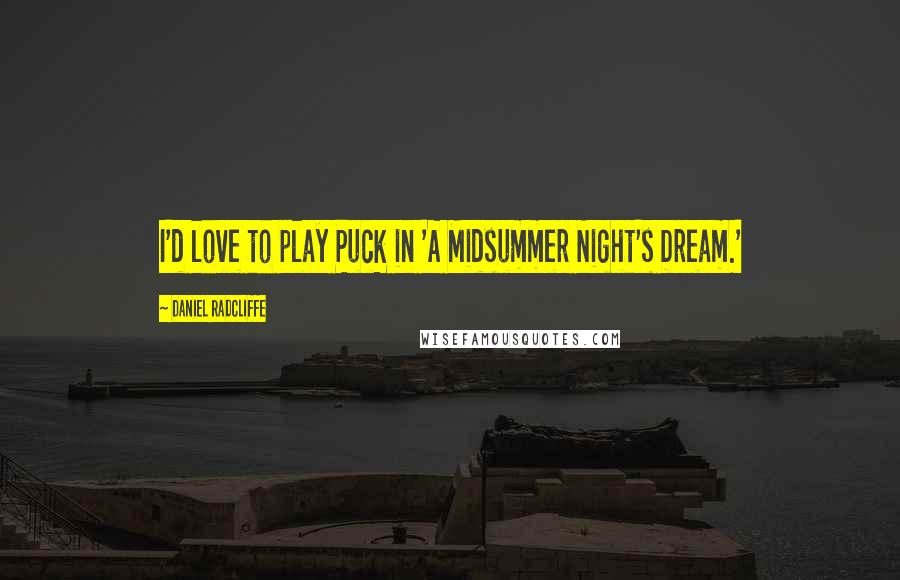 Daniel Radcliffe Quotes: I'd love to play Puck in 'A Midsummer Night's Dream.'