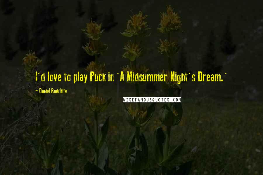 Daniel Radcliffe Quotes: I'd love to play Puck in 'A Midsummer Night's Dream.'