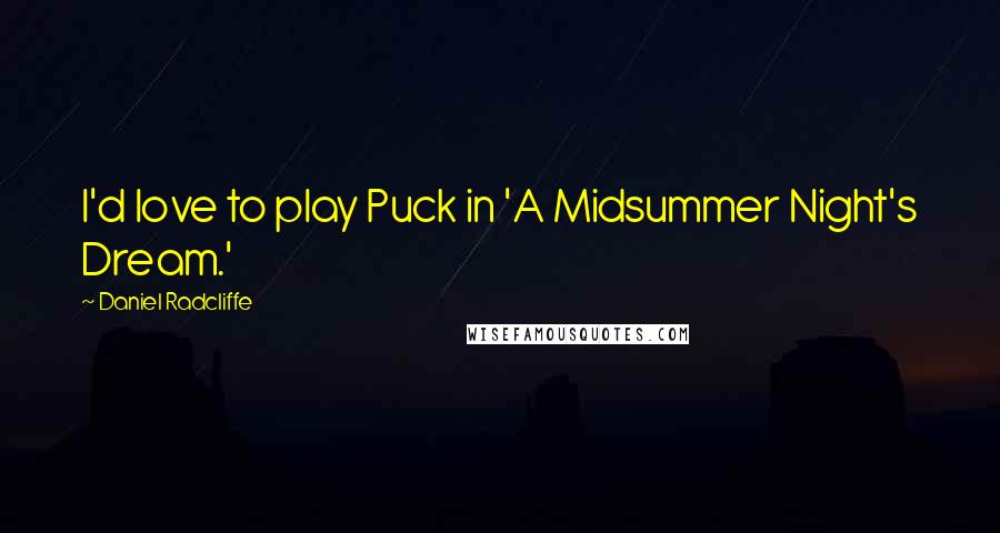 Daniel Radcliffe Quotes: I'd love to play Puck in 'A Midsummer Night's Dream.'