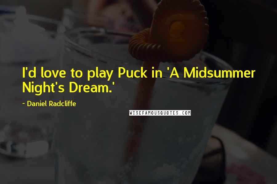 Daniel Radcliffe Quotes: I'd love to play Puck in 'A Midsummer Night's Dream.'