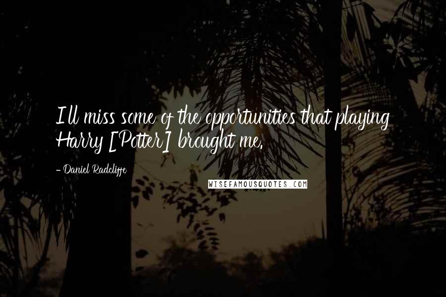 Daniel Radcliffe Quotes: I'll miss some of the opportunities that playing Harry [Potter] brought me.