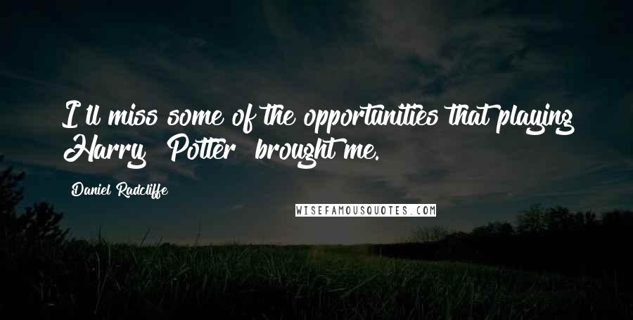 Daniel Radcliffe Quotes: I'll miss some of the opportunities that playing Harry [Potter] brought me.