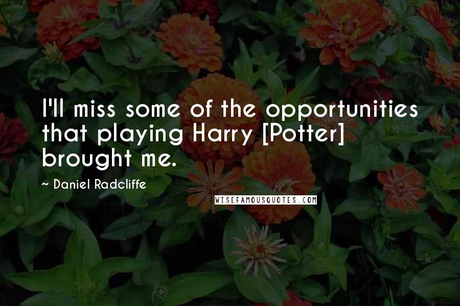 Daniel Radcliffe Quotes: I'll miss some of the opportunities that playing Harry [Potter] brought me.