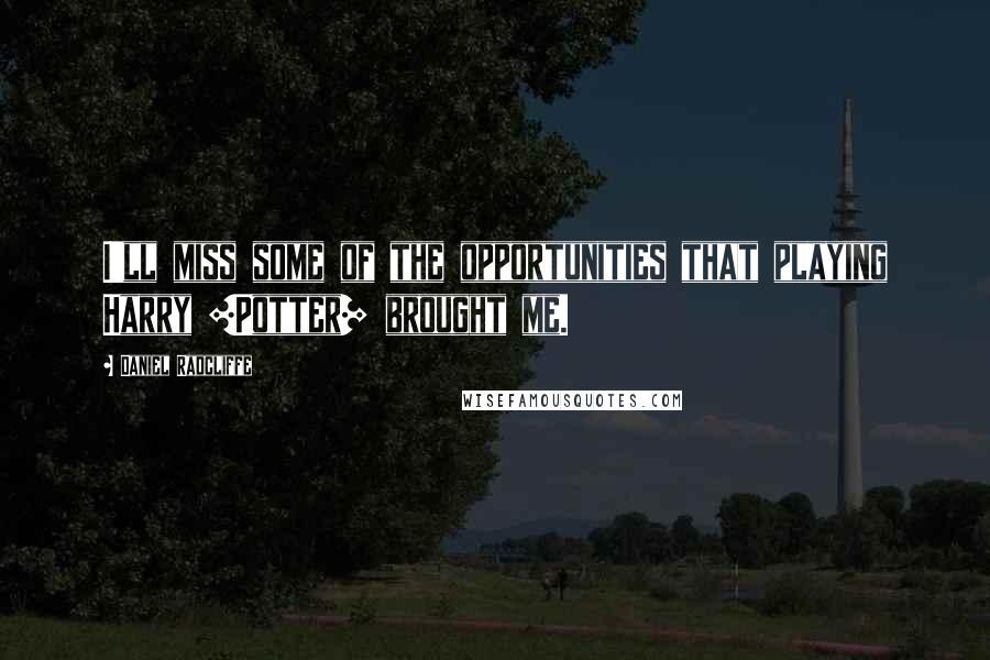 Daniel Radcliffe Quotes: I'll miss some of the opportunities that playing Harry [Potter] brought me.