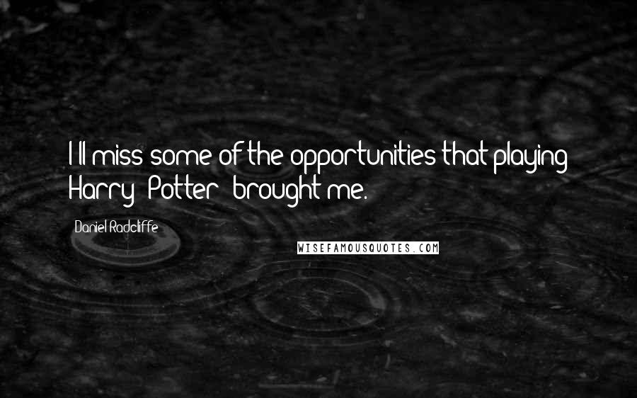 Daniel Radcliffe Quotes: I'll miss some of the opportunities that playing Harry [Potter] brought me.