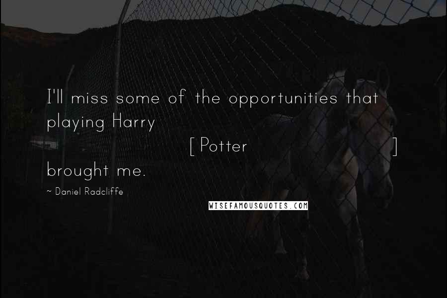 Daniel Radcliffe Quotes: I'll miss some of the opportunities that playing Harry [Potter] brought me.