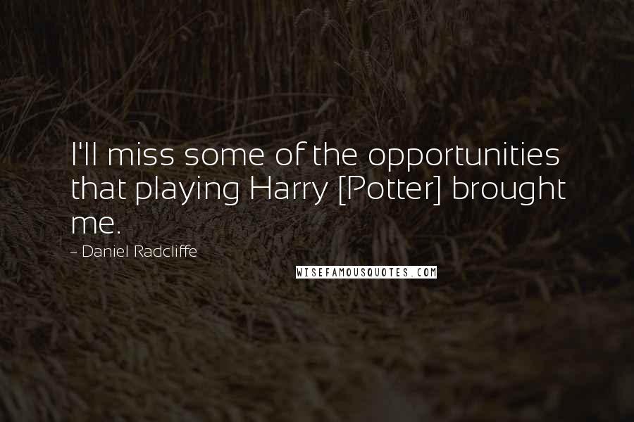 Daniel Radcliffe Quotes: I'll miss some of the opportunities that playing Harry [Potter] brought me.