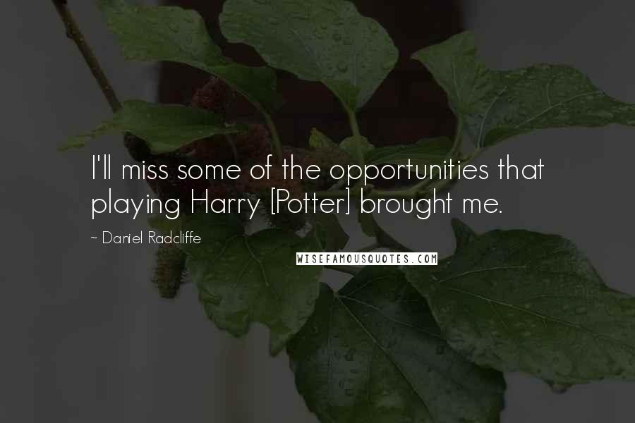 Daniel Radcliffe Quotes: I'll miss some of the opportunities that playing Harry [Potter] brought me.