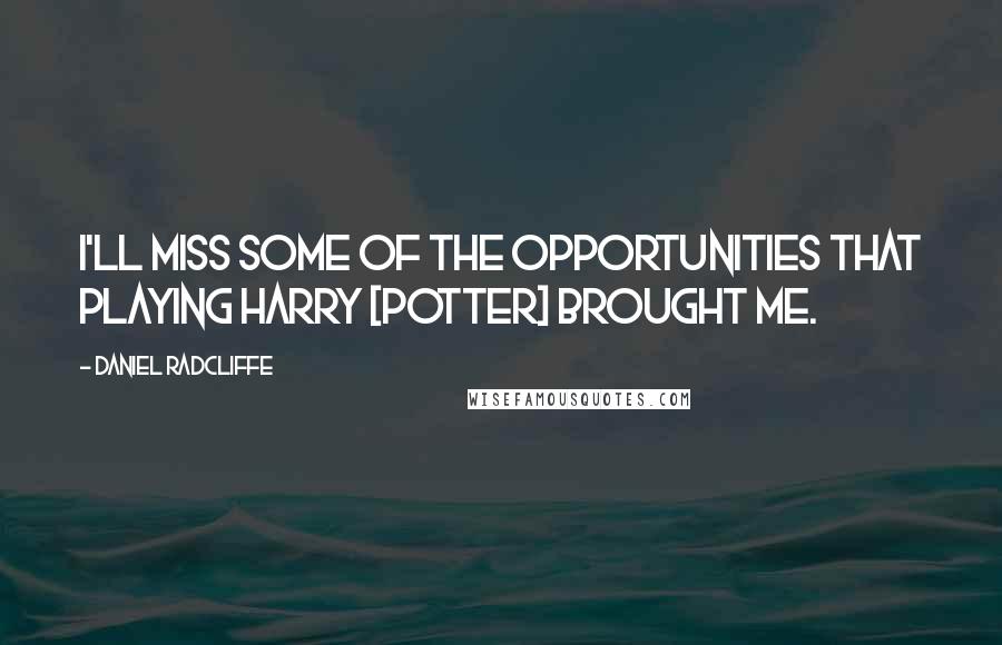 Daniel Radcliffe Quotes: I'll miss some of the opportunities that playing Harry [Potter] brought me.