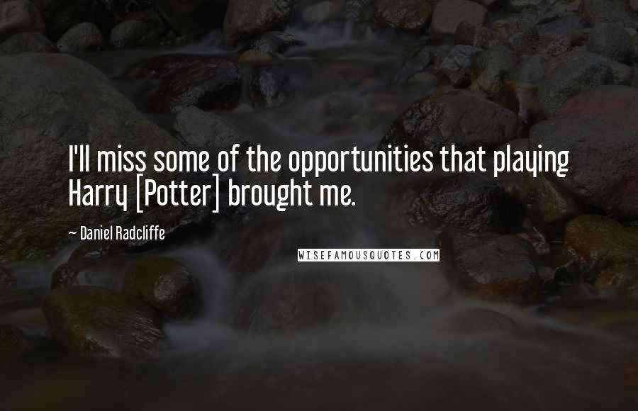 Daniel Radcliffe Quotes: I'll miss some of the opportunities that playing Harry [Potter] brought me.