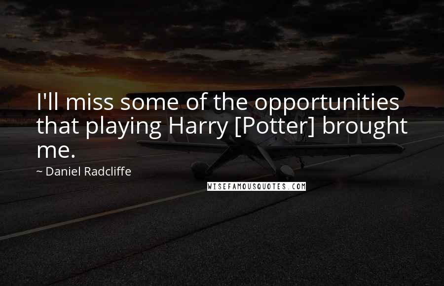 Daniel Radcliffe Quotes: I'll miss some of the opportunities that playing Harry [Potter] brought me.