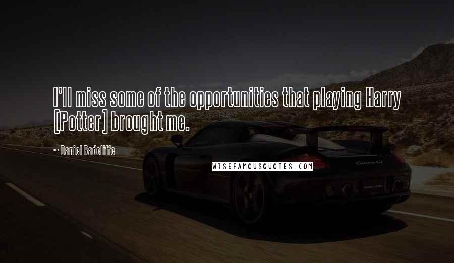 Daniel Radcliffe Quotes: I'll miss some of the opportunities that playing Harry [Potter] brought me.