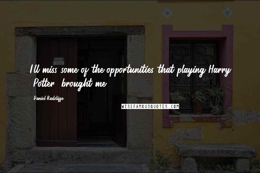 Daniel Radcliffe Quotes: I'll miss some of the opportunities that playing Harry [Potter] brought me.