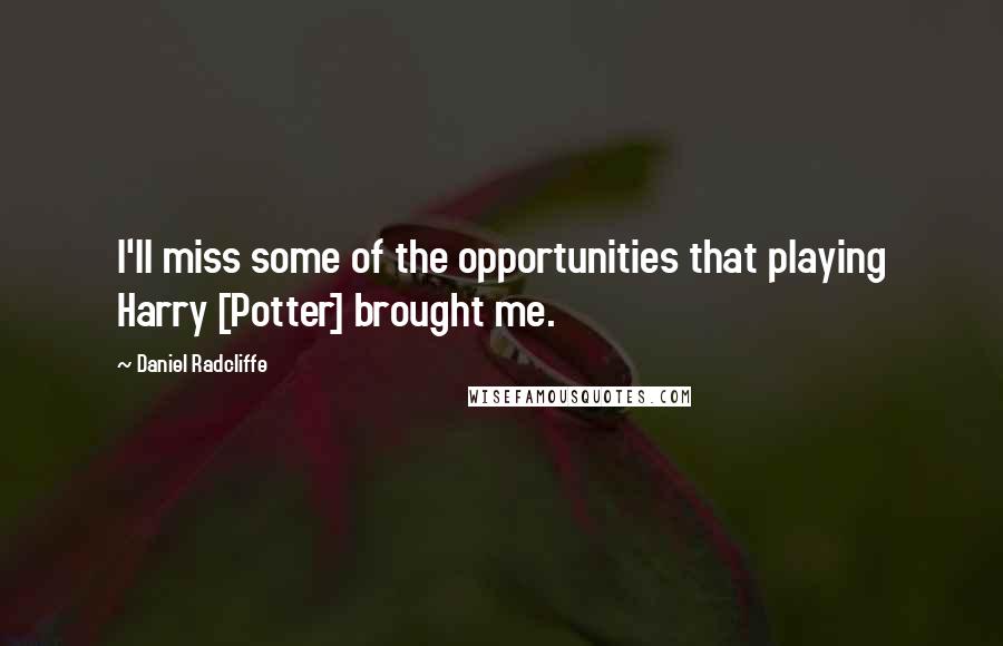 Daniel Radcliffe Quotes: I'll miss some of the opportunities that playing Harry [Potter] brought me.