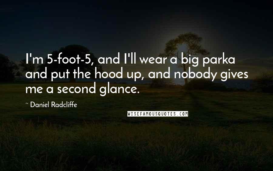 Daniel Radcliffe Quotes: I'm 5-foot-5, and I'll wear a big parka and put the hood up, and nobody gives me a second glance.