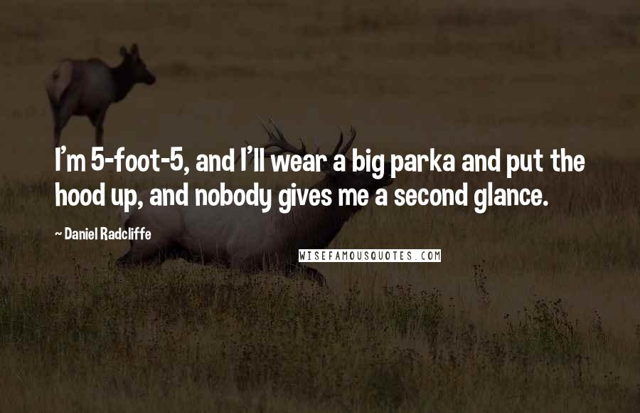Daniel Radcliffe Quotes: I'm 5-foot-5, and I'll wear a big parka and put the hood up, and nobody gives me a second glance.