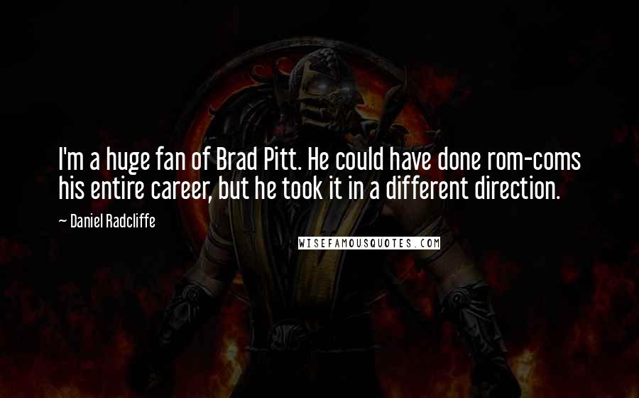 Daniel Radcliffe Quotes: I'm a huge fan of Brad Pitt. He could have done rom-coms his entire career, but he took it in a different direction.