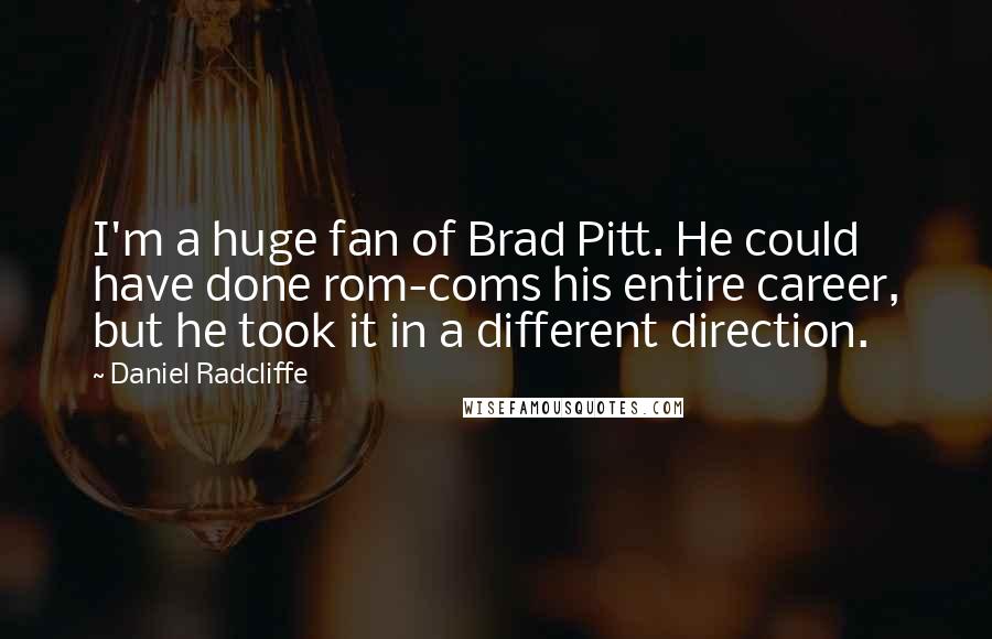 Daniel Radcliffe Quotes: I'm a huge fan of Brad Pitt. He could have done rom-coms his entire career, but he took it in a different direction.