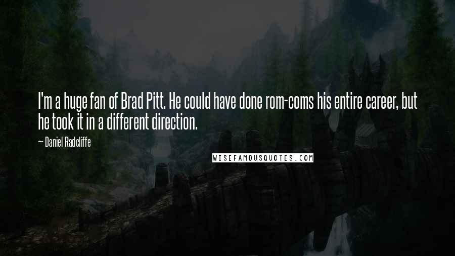 Daniel Radcliffe Quotes: I'm a huge fan of Brad Pitt. He could have done rom-coms his entire career, but he took it in a different direction.