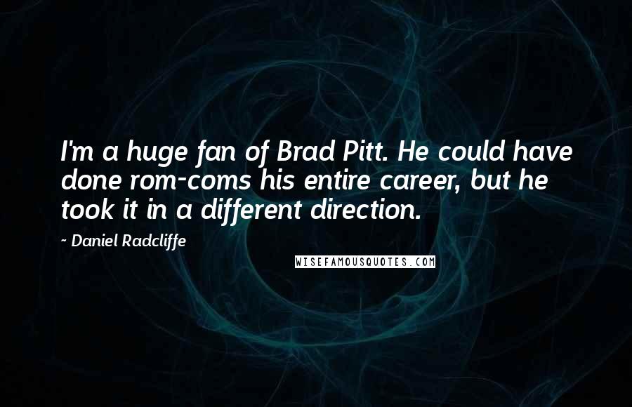 Daniel Radcliffe Quotes: I'm a huge fan of Brad Pitt. He could have done rom-coms his entire career, but he took it in a different direction.