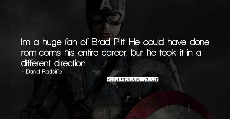 Daniel Radcliffe Quotes: I'm a huge fan of Brad Pitt. He could have done rom-coms his entire career, but he took it in a different direction.